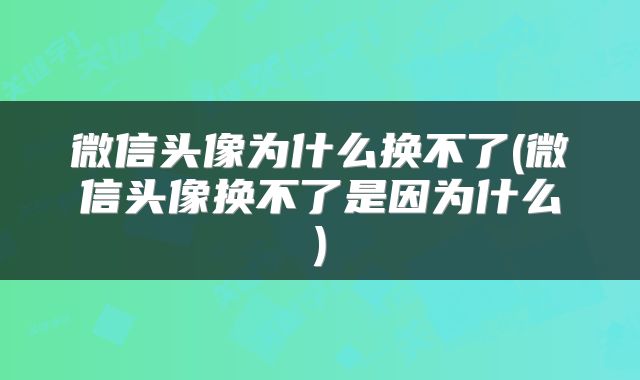 微信头像为什么换不了(微信头像换不了是因为什么)