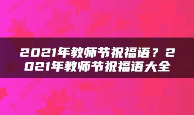 2021年教师节祝福语？2021年教师节祝福语大全