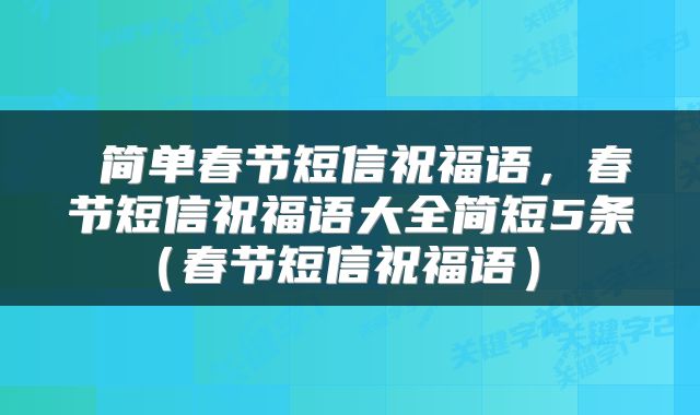  简单春节短信祝福语，春节短信祝福语大全简短5条（春节短信祝福语） 