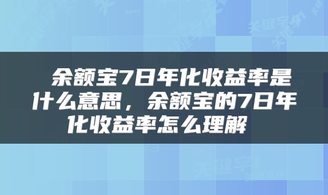 余额宝7日年化收益率是什么意思，余额宝的7日年化收益率怎么理解 