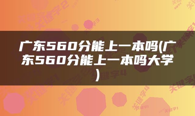 广东560分能上一本吗(广东560分能上一本吗大学)
