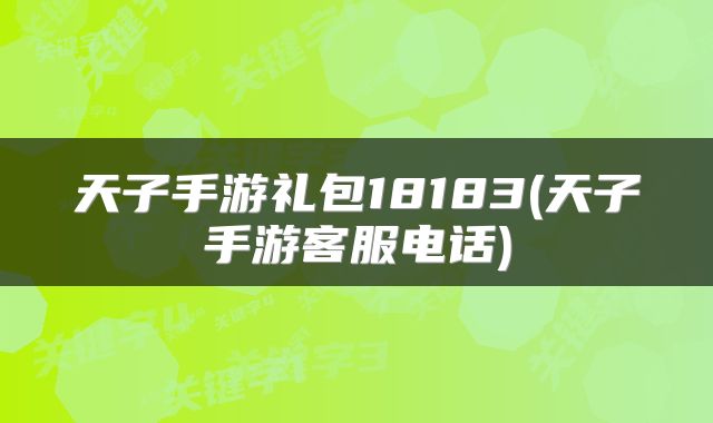 天子手游礼包18183(天子手游客服电话)