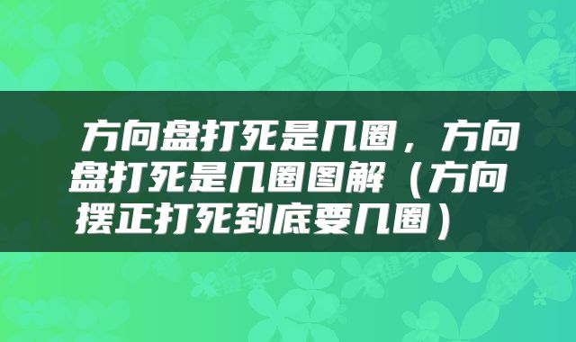  方向盘打死是几圈，方向盘打死是几圈图解（方向摆正打死到底要几圈） 