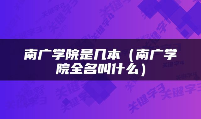 南广学院是几本（南广学院全名叫什么）