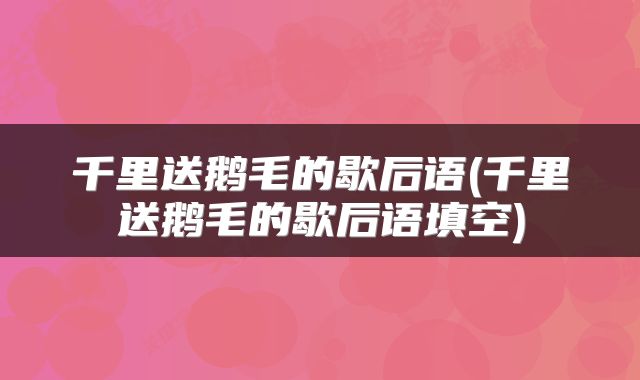 千里送鹅毛的歇后语(千里送鹅毛的歇后语填空)