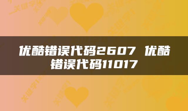优酷错误代码2607 优酷错误代码11017
