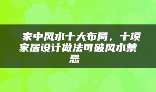  家中风水十大布局，十项家居设计做法可破风水禁忌 