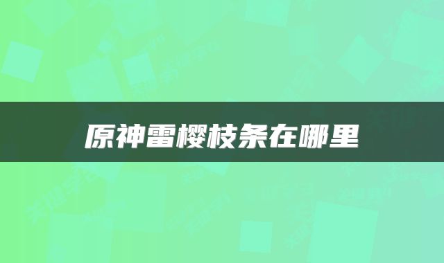原神雷樱枝条在哪里