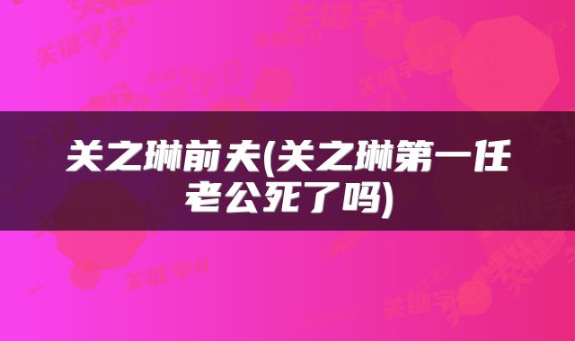 关之琳前夫(关之琳第一任老公死了吗)