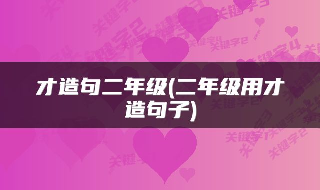 才造句二年级(二年级用才造句子)