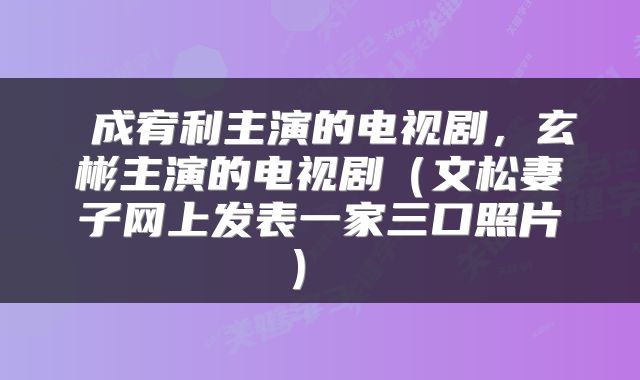  成宥利主演的电视剧，玄彬主演的电视剧（文松妻子网上发表一家三口照片） 
