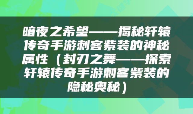 暗夜之希望——揭秘轩辕传奇手游刺客紫装的神秘属性（封刃之舞——探索轩辕传奇手游刺客紫装的隐秘奥秘）