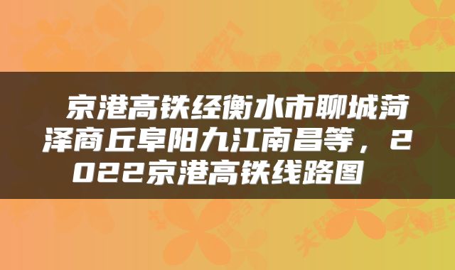  京港高铁经衡水市聊城菏泽商丘阜阳九江南昌等，2022京港高铁线路图 