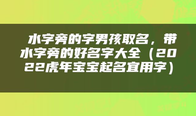  水字旁的字男孩取名，带水字旁的好名字大全（2022虎年宝宝起名宜用字） 