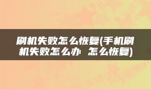 刷机失败怎么恢复(手机刷机失败怎么办 怎么恢复)