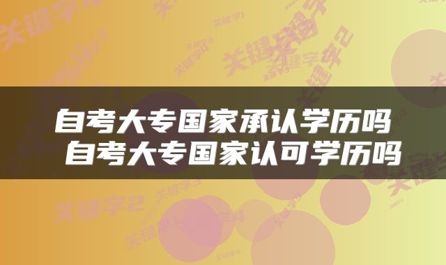 自考大专国家承认学历吗 自考大专国家认可学历吗