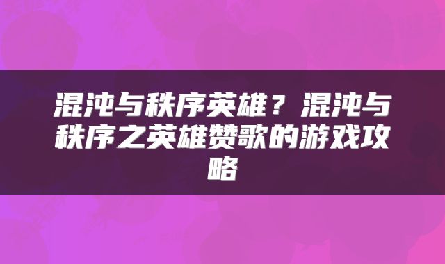 混沌与秩序英雄？混沌与秩序之英雄赞歌的游戏攻略