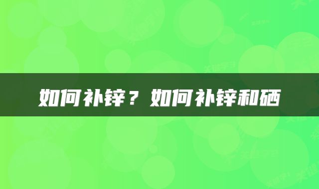 如何补锌?如何补锌和硒