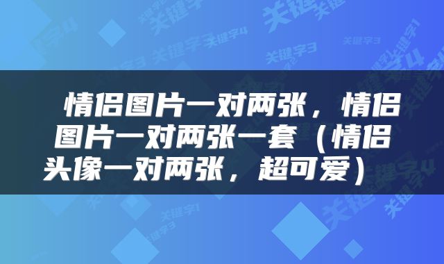  情侣图片一对两张，情侣图片一对两张一套（情侣头像一对两张，超可爱） 