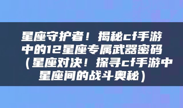 星座守护者！揭秘cf手游中的12星座专属武器密码（星座对决！探寻cf手游中星座间的战斗奥秘）