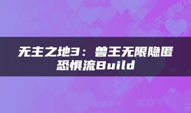 无主之地3：兽王无限隐匿恐惧流Build