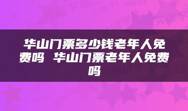 华山门票多少钱老年人免费吗 华山门票老年人免费吗