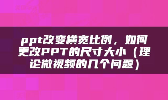 ppt改变横宽比例，如何更改PPT的尺寸大小（理论微视频的几个问题）