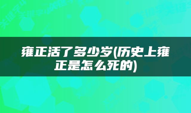 雍正活了多少岁(历史上雍正是怎么死的)