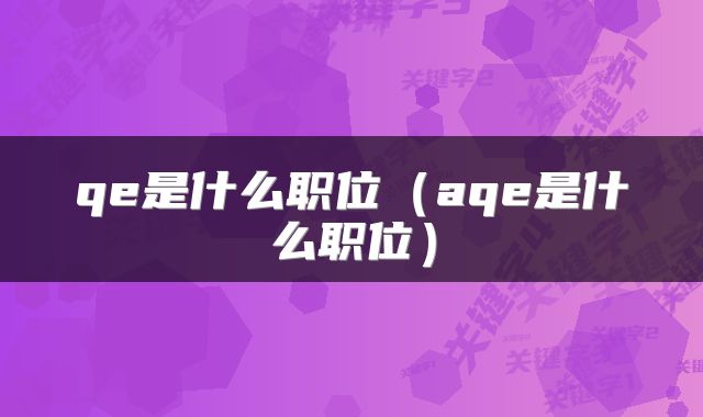 qe是什么职位（aqe是什么职位）