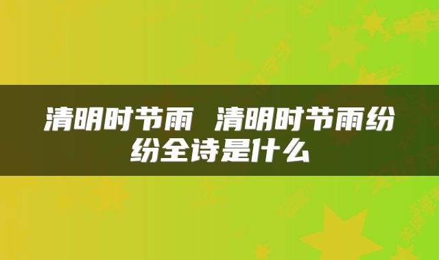 清明时节雨 清明时节雨纷纷全诗是什么