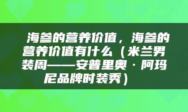  海参的营养价值，海参的营养价值有什么（米兰男装周——安普里奥·阿玛尼品牌时装秀） 