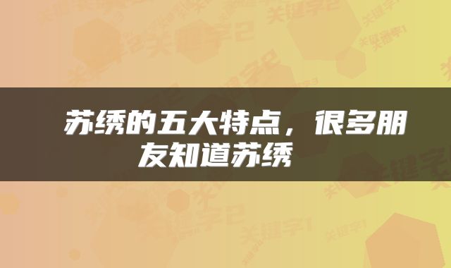  苏绣的五大特点，很多朋友知道苏绣 