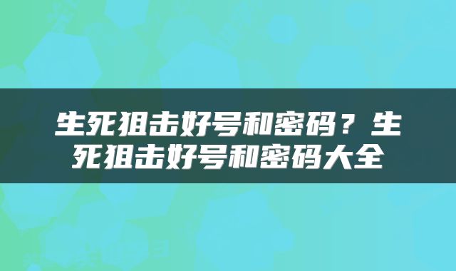 生死狙击好号和密码？生死狙击好号和密码大全