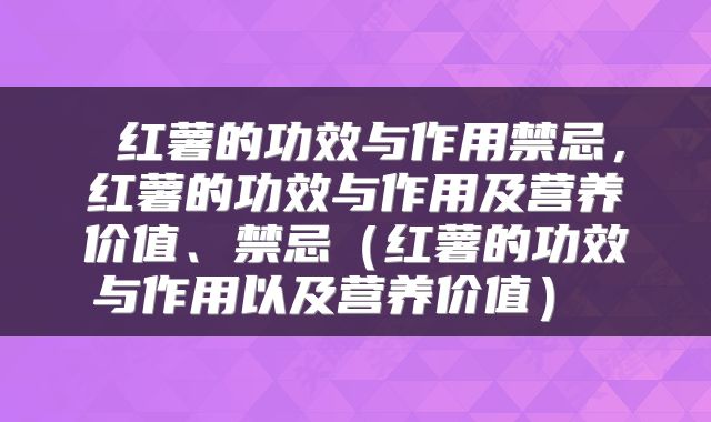  红薯的功效与作用禁忌，红薯的功效与作用及营养价值、禁忌（红薯的功效与作用以及营养价值） 