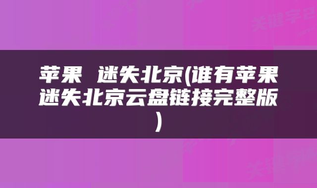苹果 迷失北京(谁有苹果迷失北京云盘链接完整版)