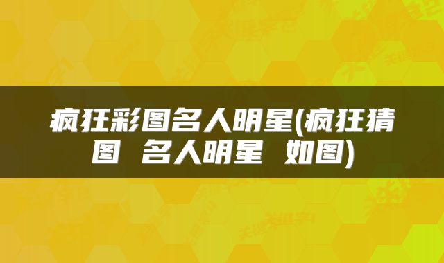疯狂彩图名人明星(疯狂猜图 名人明星 如图)