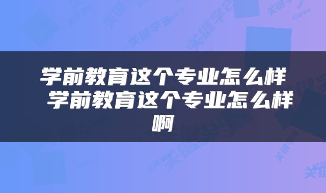 学前教育这个专业怎么样 学前教育这个专业怎么样啊