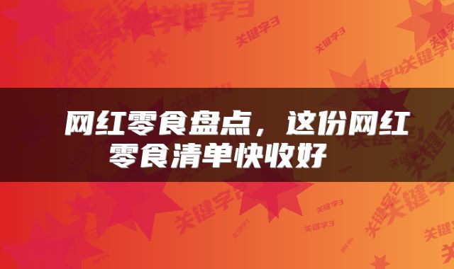网红零食盘点,这份网红零食清单快收好