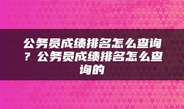 公务员成绩排名怎么查询？公务员成绩排名怎么查询的