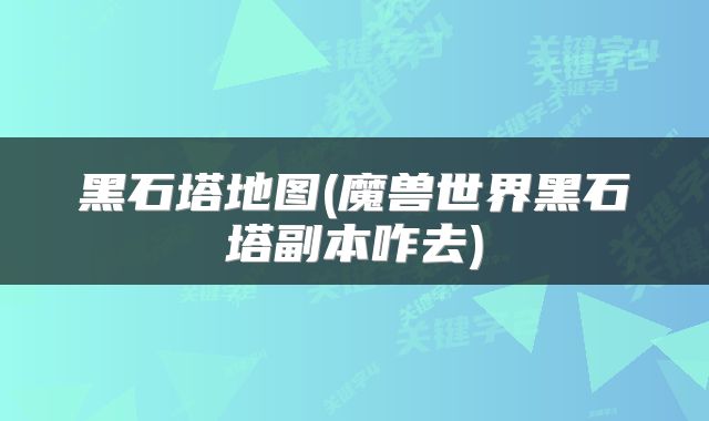 黑石塔地图(魔兽世界黑石塔副本咋去)