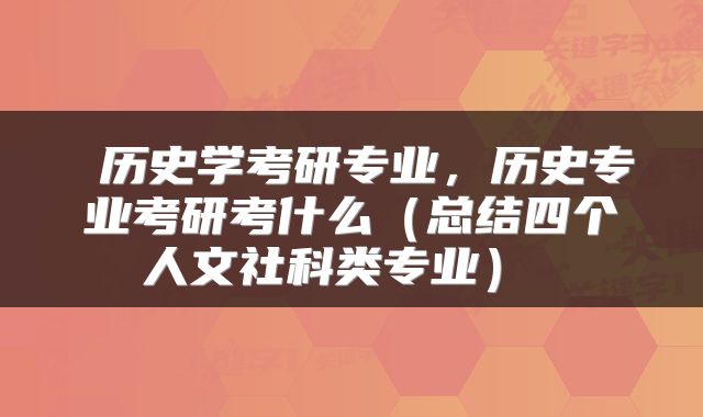  历史学考研专业，历史专业考研考什么（总结四个人文社科类专业） 