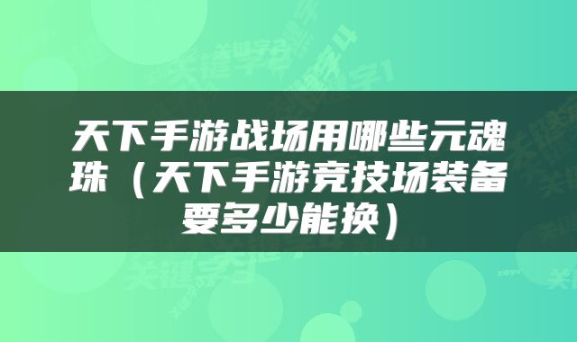 天下手游战场用哪些元魂珠（天下手游竞技场装备要多少能换）