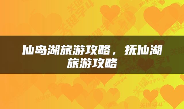 仙岛湖旅游攻略，抚仙湖旅游攻略