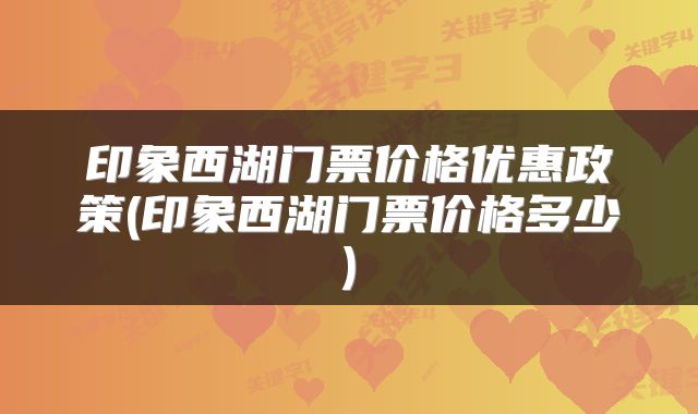印象西湖门票价格优惠政策(印象西湖门票价格多少)
