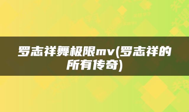 罗志祥舞极限mv(罗志祥的所有传奇)