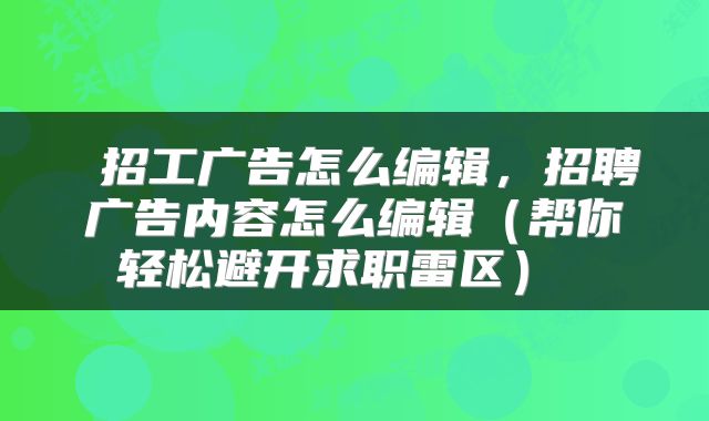  招工广告怎么编辑，招聘广告内容怎么编辑（帮你轻松避开求职雷区） 