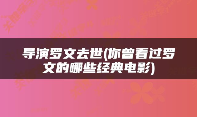 导演罗文去世(你曾看过罗文的哪些经典电影)