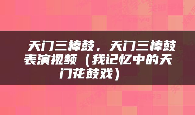  天门三棒鼓，天门三棒鼓表演视频（我记忆中的天门花鼓戏） 