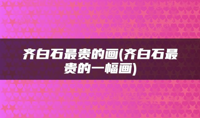 齐白石最贵的画(齐白石最贵的一幅画)