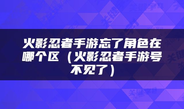 火影忍者手游忘了角色在哪个区（火影忍者手游号不见了）